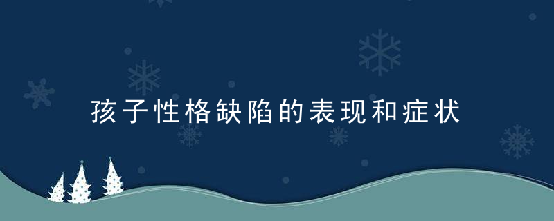 孩子性格缺陷的表现和症状 孩子性格缺陷的表现和症状有哪些